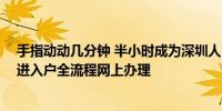 手指动动几分钟 半小时成为深圳人 深圳市率先实现人才引进入户全流程网上办理