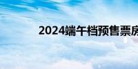 2024端午档预售票房破500万