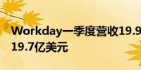 Workday一季度营收19.9亿美元分析师预期19.7亿美元