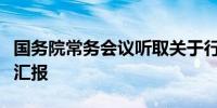 国务院常务会议听取关于行政复议工作情况的汇报