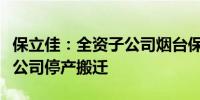 保立佳：全资子公司烟台保立佳化工科技有限公司停产搬迁