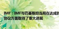 IMF：IMF与巴基斯坦当局在达成扩展资金设施的工作层面协议方面取得了重大进展