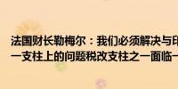 法国财长勒梅尔：我们必须解决与印度在全球税收改革的第一支柱上的问题税改支柱之一面临一些挑战