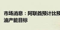 市场消息：阿联酋预计比预测提前一年实现石油产能目标