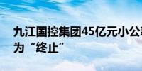 九江国控集团45亿元小公募债项目状态更新为“终止”