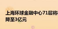 上海环球金融中心71层将被二次拍卖起拍价降至3亿元