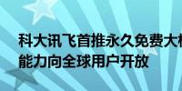 科大讯飞首推永久免费大模型 讯飞星火API能力向全球用户开放