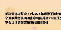 美联储博斯蒂克：对2023年通胀下降速度的快速降低感到惊讶最近几个通胀数据表明通胀率将回升至2%但速度较慢在通胀达到2%之前我们不会讨论调整美联储的通胀目标