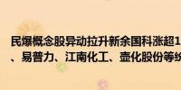 民爆概念股异动拉升新余国科涨超10%高争民爆、保利联合、易普力、江南化工、壶化股份等纷纷跟涨