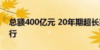 总额400亿元 20年期超长期特别国债今日发行