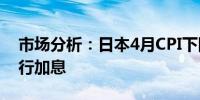 市场分析：日本4月CPI下降不会阻止日本央行加息