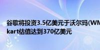 谷歌将投资3.5亿美元于沃尔玛(WMT.N)旗下电商平台Flipkart估值达到370亿美元