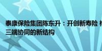 泰康保险集团陈东升：开创新寿险 构建“支付+服务+投资”三端协同的新结构