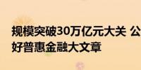 规模突破30万亿元大关 公募担负更大责任做好普惠金融大文章