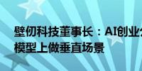 壁仞科技董事长：AI创业公司需避免在开源模型上做垂直场景