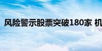 风险警示股票突破180家 机构资金主动撤离