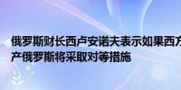 俄罗斯财长西卢安诺夫表示如果西方国家非法使用俄罗斯资产俄罗斯将采取对等措施