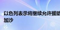 以色列表示将继续允许援助物资“依法”进入加沙