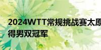 2024WTT常规挑战赛太原站 马龙/林高远夺得男双冠军