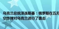 乌克兰总统泽连斯基：俄罗斯在五月份使用了3200枚制导航空炸弹对乌克兰进行了袭击