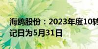 海鸥股份：2023年度10转4股派3元 股权登记日为5月31日