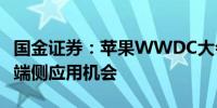 国金证券：苹果WWDC大会即将召开 关注AI端侧应用机会