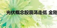 光伏概念股震荡走低 金刚光伏跌超10%