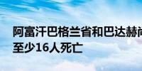 阿富汗巴格兰省和巴达赫尚省遭遇严重洪灾 至少16人死亡