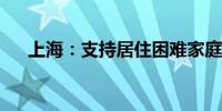 上海：支持居住困难家庭改善居住条件