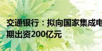 交通银行：拟向国家集成电路产业投资基金三期出资200亿元