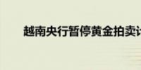 越南央行暂停黄金拍卖计划安抚市场