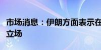 市场消息：伊朗方面表示在核谈判中不会改变立场