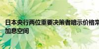 日本央行两位重要决策者暗示价格常态转变 为日本央行打开加息空间