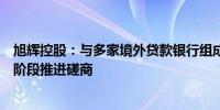 旭辉控股：与多家境外贷款银行组成的委员会已同意向下一阶段推进磋商