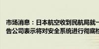 市场消息：日本航空收到民航局就一系列安全事故发出的警告公司表示将对安全系统进行彻底检查