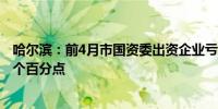 哈尔滨：前4月市国资委出资企业亏损面34.1%同比下降1.6个百分点