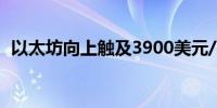 以太坊向上触及3900美元/枚日内涨1.09%