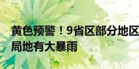 黄色预警！9省区部分地区大到暴雨广东广西局地有大暴雨