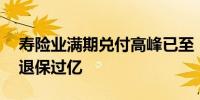 寿险业满期兑付高峰已至：一季度77款产品退保过亿