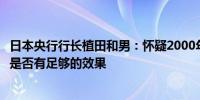 日本央行行长植田和男：怀疑2000年代初增加购买政府债券是否有足够的效果