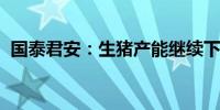 国泰君安：生猪产能继续下降价格反转在即