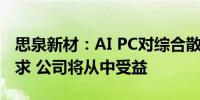 思泉新材：AI PC对综合散热方案提出更高需求 公司将从中受益