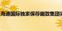 海通国际独家保荐趣致集团完成首次公开发行