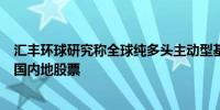 汇丰环球研究称全球纯多头主动型基金上个月小幅增持了中国内地股票