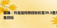 富瑞：升泡泡玛特目标价至39.3港元 料8月份会上调全年销售目标