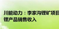 川能动力：李家沟锂矿项目试生产期间已形成锂产品销售收入