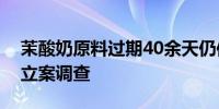 茉酸奶原料过期40余天仍使用？监管部门已立案调查