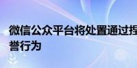 微信公众平台将处置通过捏造内容损害个人名誉行为