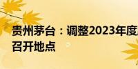 贵州茅台：调整2023年度股东大会现场会议召开地点