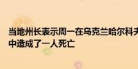 当地州长表示周一在乌克兰哈尔科夫发生的俄罗斯袭击事件中造成了一人死亡